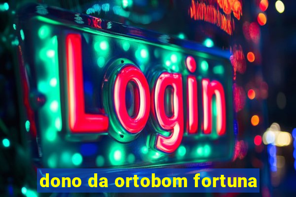 dono da ortobom fortuna